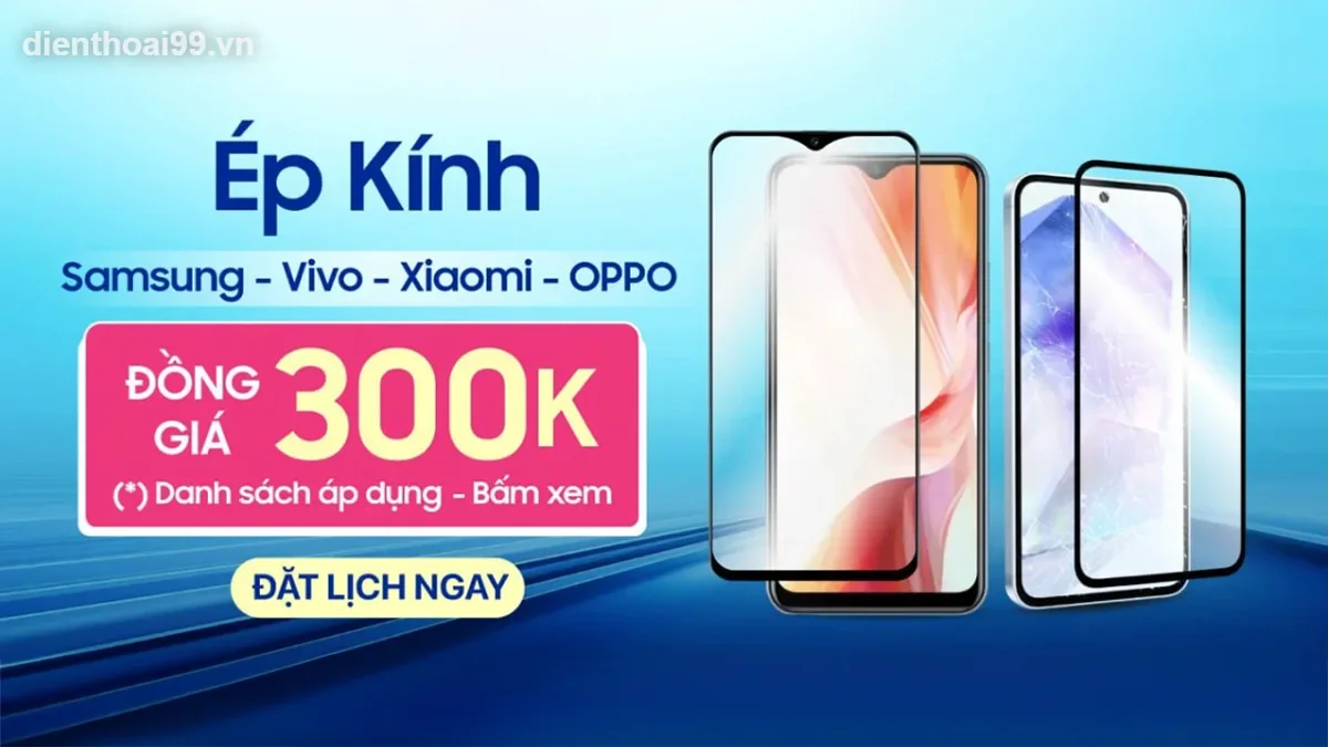 Ép kính điện thoại Android Samsung Xiaomi Vivo OPPO đồng giá 300K tại Điện Thoại 99