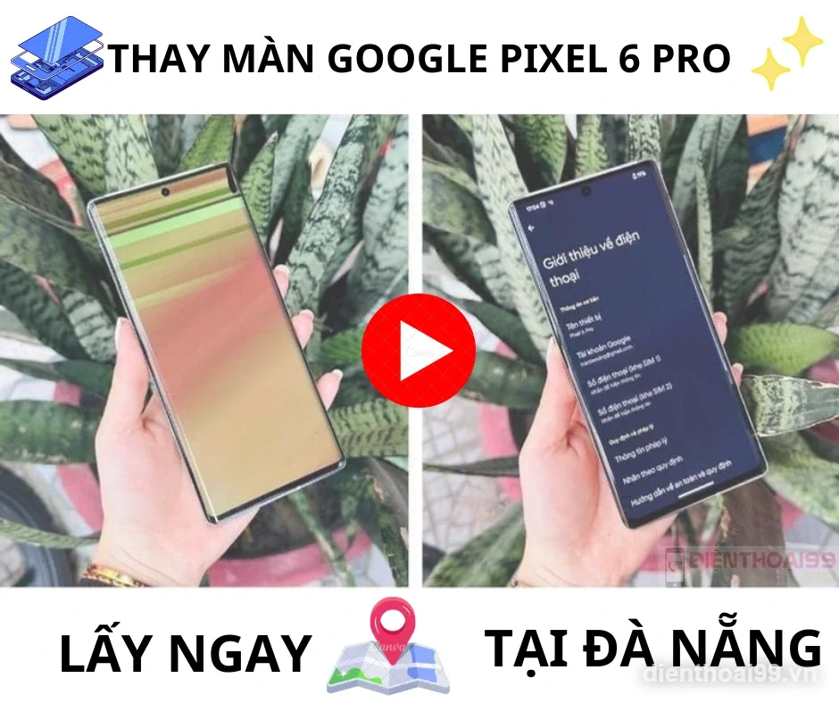 Thay màn hình Google Pixel 6 Pro lấy ngay tại Điện Thoại 99 Đà Nẵng với chất lượng uy tín